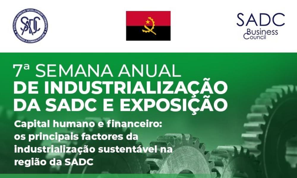 Semana da Industrialização da SADC (SIW)   A Comunidade de Desenvolvimento da África Austral (SADC), a República de Angola e o Conselho Empresarial da SADC vão realizar a 7.ª edição da Semana da Industrialização da SADC (SIW) de 31 de julho a 4 de agosto de 2023, em Luanda, Angola, sob o tema "Capital humano e financeiro: Os principais motores da industrialização sustentável da Região da SADC".