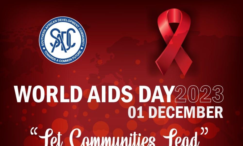 Today, 1 December 2023, the Southern African Development Community (SADC) joins the  global community in commemorating the World AIDS Day, under the theme “Let Community  Lead, and we do so while reflecting on our efforts in responding to the HIV and AIDS pandemic  in our region as well as the progress we have made towards ending AIDS as a public health threat.